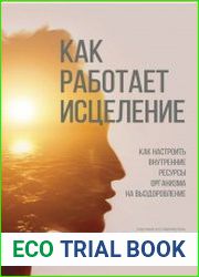 Как работает исцеление. Как настроить внутренние ресурсы организма на выздоровление