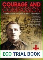 Courage and Compassion A Stretcher-bearer|s Journey from No-man|s Land and Beyond
