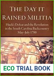 The Day it Rained Militia Huck|s Defeat and the Revolution in the South Carolina Backcountry May-July 1780