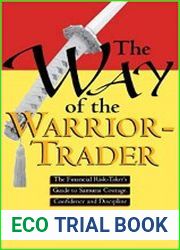 The Way of the Warrior-Trader The Financial Risk-Taker|s Guide to Samurai Courage, Confidence and Discipline