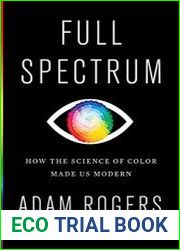 Full Spectrum How the Science of Color Made Us Modern