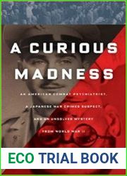 A Curious Madness An American Combat Psychiatrist, a Japanese War Crimes Suspect, and an Unsolved Mystery from World War II