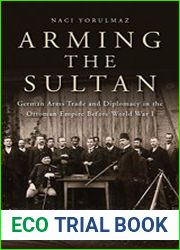Arming the Sultan German Arms Trade and Diplomacy in the Ottoman Empire Before World War I