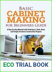 Basic Cabinet Making for Beginners Guide A Step-by-Step Manual with Techniques, Tools, Hints and Simple Furniture Construction Projects
