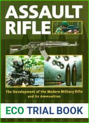 Assault Rifle The Development of the Modern Military Rifle and its Ammunition