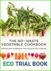 The No-Waste Vegetable Cookbook Recipes and Techniques for Whole Plant Cooking