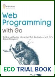 Web Programming with Go Building and Scaling Interactive Web Applications with Go|s Robust Ecosystem