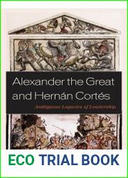 Alexander the Great and Hernan Cortes Ambiguous Legacies of Leadership