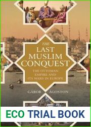 The Last Muslim Conquest The Ottoman Empire and Its Wars in Europe