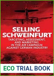 Selling Schweinfurt Targeting Assessment and Marketing in the Air Campaign Against German Industry
