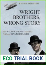 Wright Brothers, Wrong Story How Wilbur Wright Solved the Problem of Manned Flight