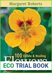 100 Edible & Healing Flowers Cultivating, Cooking, Restoring Health