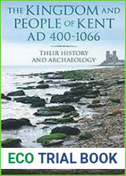 The Kingdom and People of Kent, AD 400-1066 Their History and Archaeology