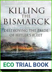 Killing the Bismarck Destroying the Pride of Hitler|s Fleet