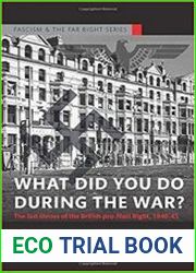 What Did You Do During the War? The Last Throes of the British Pro-Nazi Right, 1940-45