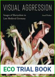 Visual Aggression Images of Martyrdom in Late Medieval Germany