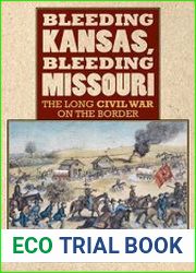Bleeding Kansas, Bleeding Missouri The Long Civil War on the Border