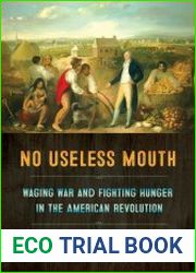 No Useless Mouth. Waging War and Fighting Hunger in the American Revolution