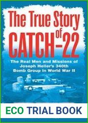 The True Story of Catch 22 The Real Men and Missions of Joseph Heller|s 340th Bomb Group in World War II