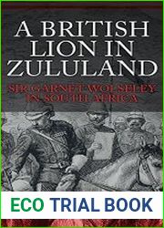 A British Lion in Zululand Sir Garnet Wolseley in South Africa
