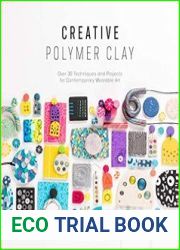 Creative Polymer Clay Over 30 techniques and projects for contemporary wearable art