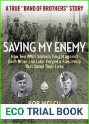 Saving My Enemy How Two WWII Soldiers Fought Against Each Other and Later Forged a Friendship That Saved Their Live