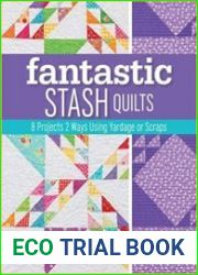 Fantastic Stash Quilts 8 Projects 2 Ways Using Yardage or Scraps