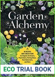 Garden Alchemy 80 Recipes and Concoctions for Organic Fertilizers, Plant Elixirs, Potting Mixes, Pest Deterrents, and More