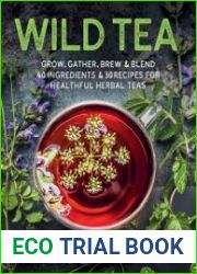 Wild Tea Grow, gather, brew & blend 40 ingredients & 30 recipes for healthful herbal teas