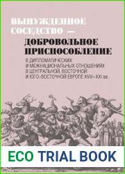 Вынужденное соседство - добровольное приспособление в дипломатических и межнациональных отношениях в Центральной, Восточной и Юго-Восточной Европе XVIII–XXI вв