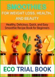 Smoothies for Weight Loss, Health, and Beauty Healthy, Delicious, Quick, and Easy Smoothie Recipe Book for Beginners