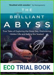 The Brilliant Abyss True Tales of Exploring the Deep Sea, Discovering Hidden Life and Selling the Seabed