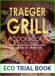 Traeger Grill Cookbook The Amazing Recipes Included to Smoke and Grill Meat, Fish, Game, and Etc.