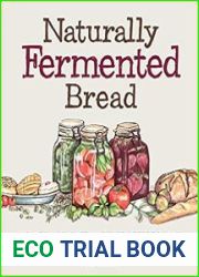 Naturally Fermented Bread How To Use Yeast Water Starters to Bake Wholesome Loaves and Sweet Fermented Buns