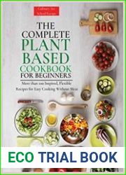 The Complete Plant Based Cookbook for Beginners More than 100 Inspired, Flexible Recipes for Easy Cooking Without Meat