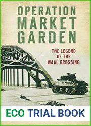 Operation Market Garden The Legend of the Waal Crossing