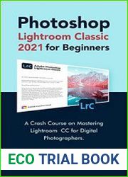 Photoshop Lightroom Classic 2021 for Beginners A Crash Course on Mastering Lightroom CC for Digital Photographers