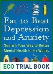Eat to Beat Depression and Anxiety Nourish Your Way to Better Mental Health in Six Weeks
