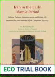 Iran in the Early Islamic Period Politics, Culture, Administration and Public Life Between the Arab and the Seljuk Conquests, 633–1055