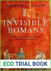 Invisible Romans Prostitutes, Outlaws, Slaves, Gladiators, Ordinary Men and Women...