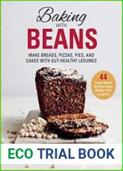 Baking with Beans Make Breads, Pizzas, Pies, and Cakes with Gut-Healthy Legumes