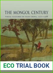 The Mongol Century Visual Cultures of Yuan China, 1271-1368