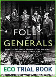 The Folly of Generals How Eisenhower’s Broad Front Strategy Lengthened World War II