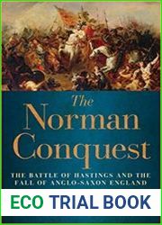 The Norman Conquest The Battle of Hastings and the Fall of Anglo-Saxon England by Marc Morris