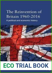 The Reinvention of Britain 1960–2016 A Political and Economic History