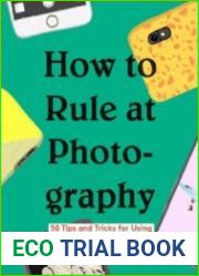 How to Rule at Photography 50 Tips and Tricks for Using Your Phones Camera
