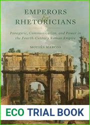 Emperors and Rhetoricians Panegyric, Communication, and Power in the Fourth-Century Roman Empire