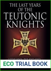 The Last Years of the Teutonic Knights Lithuania, Poland and the Teutonic Order