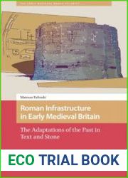 Roman Infrastructure in Early Medieval Britain The Adaptations of the Past in Text and Stone