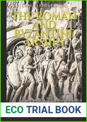 The Roman and Byzantine Armies The History of the Militaries in the Western Roman Empire and Eastern Roman Empire